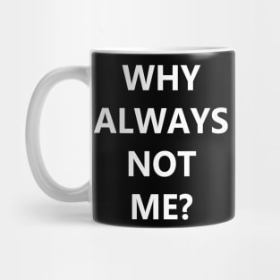 Why always me? Why always not me Mug